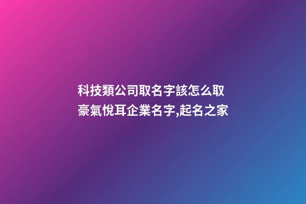 科技類公司取名字該怎么取 豪氣悅耳企業名字,起名之家-第1張-公司起名-玄機派
